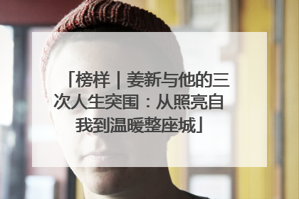 榜样｜姜新与他的三次人生突围：从照亮自我到温暖整座城