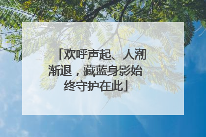 欢呼声起、人潮渐退，藏蓝身影始终守护在此