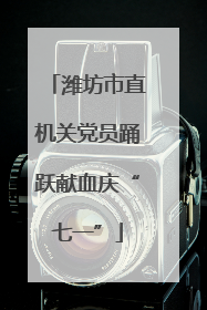 潍坊市直机关党员踊跃献血庆“七一”