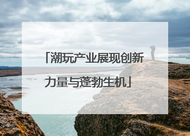 潮玩产业展现创新力量与蓬勃生机