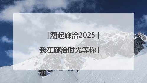 潮起廊洽2025丨我在廊洽时光等你