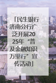 民生银行济南分行广泛开展2025年“普及金融知识万里行”宣传活动