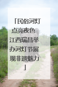 民俗河灯点亮夜色 江西瑞昌举办河灯节展现非遗魅力