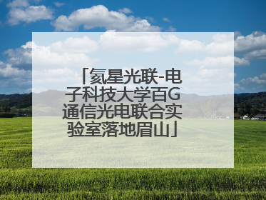 氦星光联-电子科技大学百G通信光电联合实验室落地眉山