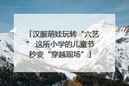 汉服萌娃玩转“六艺” 这所小学的儿童节秒变“穿越现场”