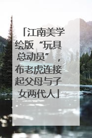 江南美学绘版“玩具总动员”，布老虎连接起父母与子女两代人