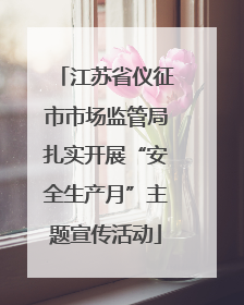 江苏省仪征市市场监管局扎实开展“安全生产月”主题宣传活动