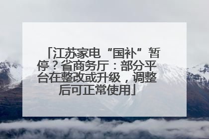 江苏家电“国补”暂停？省商务厅：部分平台在整改或升级，调整后可正常使用