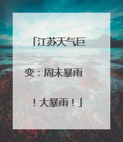 江苏天气巨变：周末暴雨！大暴雨！