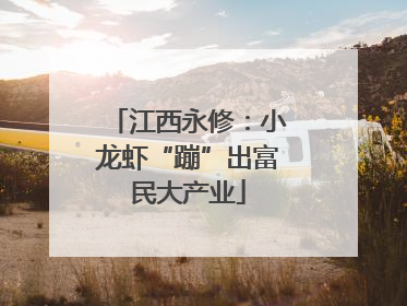 江西永修：小龙虾“蹦”出富民大产业
