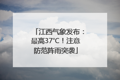 江西气象发布：最高37℃！注意防范阵雨突袭