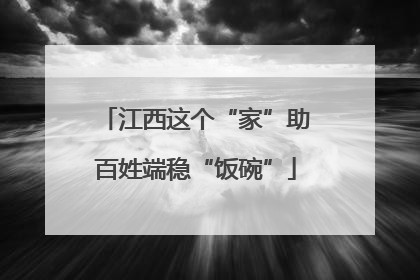 江西这个“家”助百姓端稳“饭碗”
