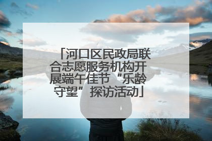 河口区民政局联合志愿服务机构开展端午佳节“乐龄守望”探访活动