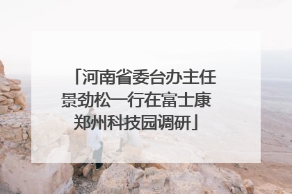 河南省委台办主任景劲松一行在富士康郑州科技园调研