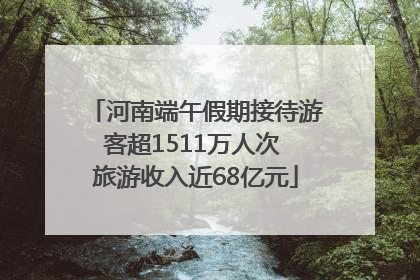 河南端午假期接待游客超1511万人次 旅游收入近68亿元