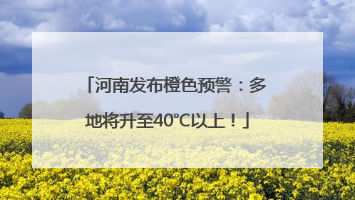 河南发布橙色预警：多地将升至40℃以上！
