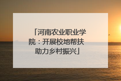 河南农业职业学院：开展校地帮扶 助力乡村振兴