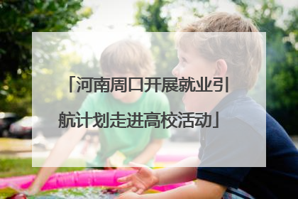 河南周口开展就业引航计划走进高校活动