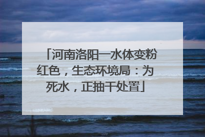 河南洛阳一水体变粉红色，生态环境局：为死水，正抽干处置