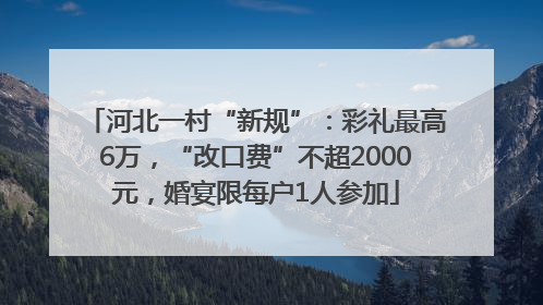 河北一村“新规”：彩礼最高6万，“改口费”不超2000元，婚宴限每户1人参加