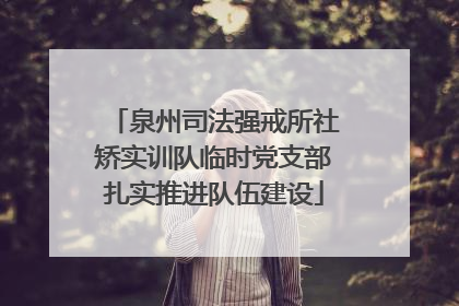 泉州司法强戒所社矫实训队临时党支部扎实推进队伍建设