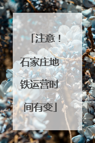 注意！石家庄地铁运营时间有变