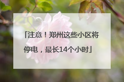 注意！郑州这些小区将停电，最长14个小时