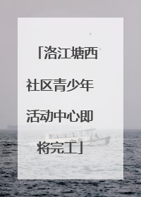 洛江塘西社区青少年活动中心即将完工