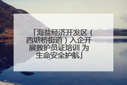 海盐经济开发区（西塘桥街道）入企开展救护员证培训 为生命安全护航
