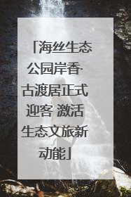 海丝生态公园岸香·古渡居正式迎客 激活生态文旅新动能