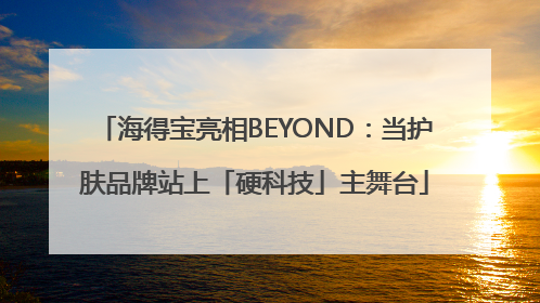 海得宝亮相BEYOND：当护肤品牌站上「硬科技」主舞台