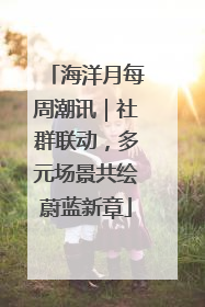 海洋月每周潮讯｜社群联动，多元场景共绘蔚蓝新章