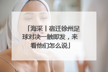 海采丨宿迁徐州足球对决一触即发，来看他们怎么说