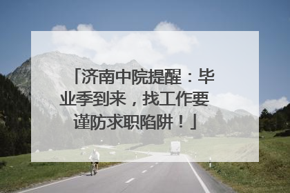 济南中院提醒：毕业季到来，找工作要谨防求职陷阱！