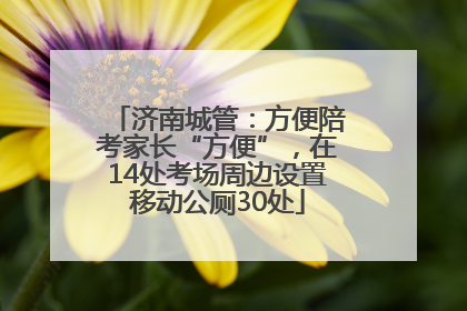 济南城管：方便陪考家长“方便”，在14处考场周边设置移动公厕30处