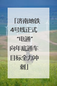 济南地铁4号线正式“电通” 向年底通车目标全力冲刺