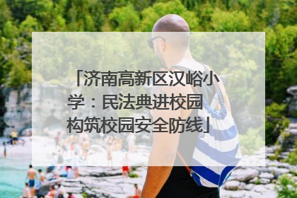 济南高新区汉峪小学：民法典进校园 构筑校园安全防线