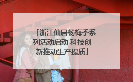 浙江仙居杨梅季系列活动启动 科技创新推动生产提质