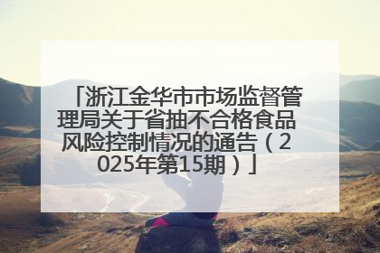 浙江金华市市场监督管理局关于省抽不合格食品风险控制情况的通告（2025年第15期）