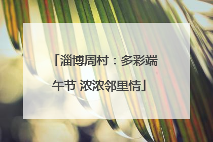 淄博周村：多彩端午节 浓浓邻里情