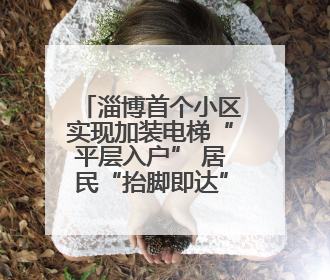 淄博首个小区实现加装电梯“平层入户” 居民“抬脚即达”家门口