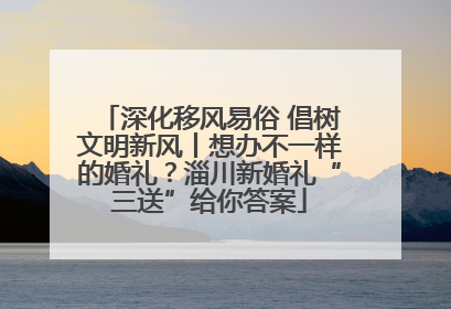 深化移风易俗 倡树文明新风丨想办不一样的婚礼？淄川新婚礼“三送”给你答案