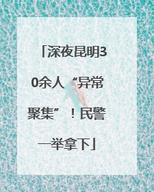 深夜昆明30余人“异常聚集”！民警一举拿下