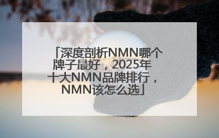 深度剖析NMN哪个牌子最好，2025年十大NMN品牌排行，NMN该怎么选