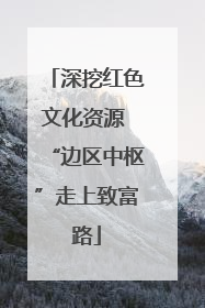 深挖红色文化资源 “边区中枢”走上致富路