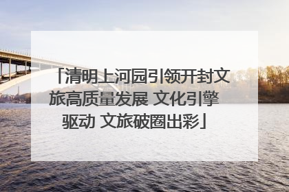 清明上河园引领开封文旅高质量发展 文化引擎驱动 文旅破圈出彩