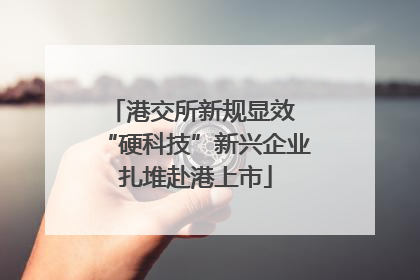 港交所新规显效 “硬科技”新兴企业扎堆赴港上市