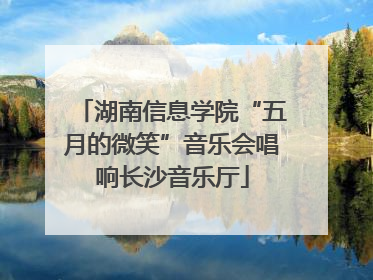 湖南信息学院“五月的微笑”音乐会唱响长沙音乐厅