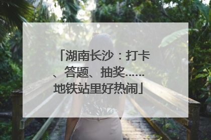 湖南长沙：打卡、答题、抽奖……地铁站里好热闹