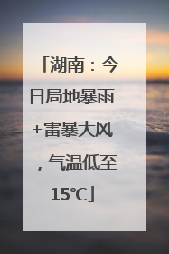 湖南：今日局地暴雨+雷暴大风，气温低至15℃